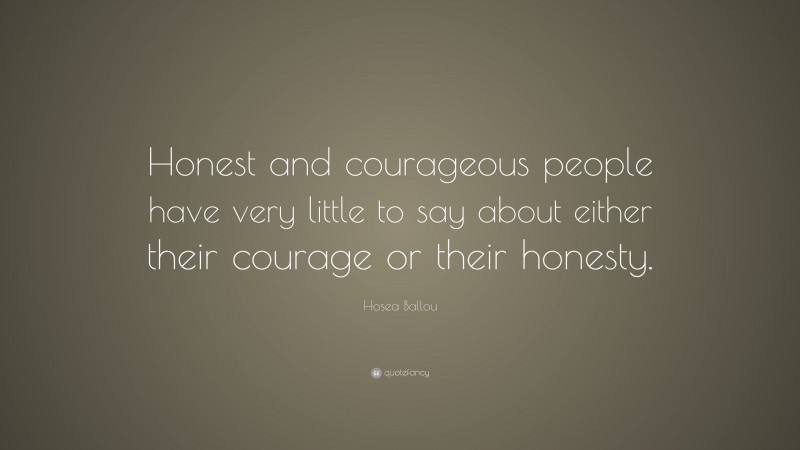Hosea Ballou Quote: “Honest and courageous people have very little to say about either their courage or their honesty.”