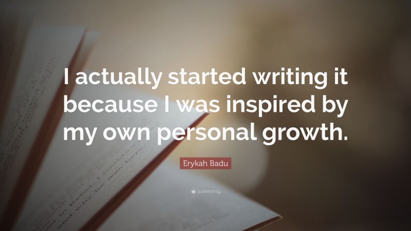 Erykah Badu Quote: “I actually started writing it because I was inspired by my own personal growth.”