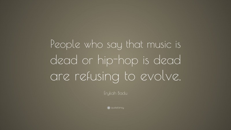 Erykah Badu Quote: “People who say that music is dead or hip-hop is dead are refusing to evolve.”