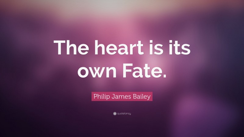 Philip James Bailey Quote: “The heart is its own Fate.”
