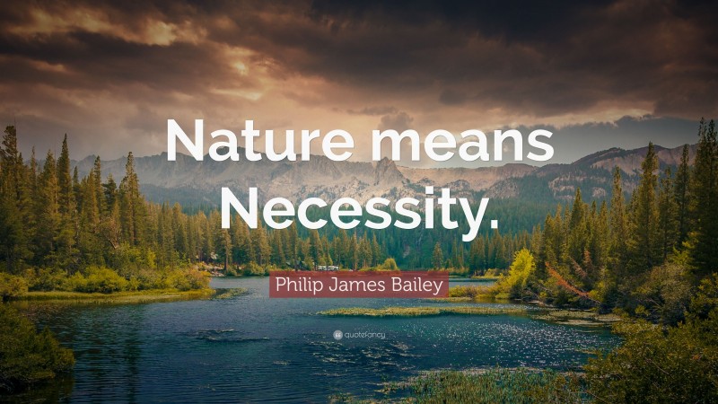 Philip James Bailey Quote: “Nature means Necessity.”