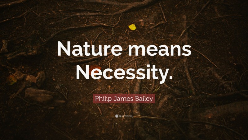 Philip James Bailey Quote: “Nature means Necessity.”
