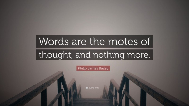 Philip James Bailey Quote: “Words are the motes of thought, and nothing more.”