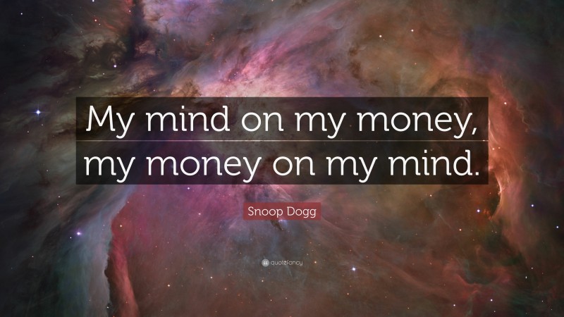 Snoop Dogg Quote: “My mind on my money, my money on my mind.”