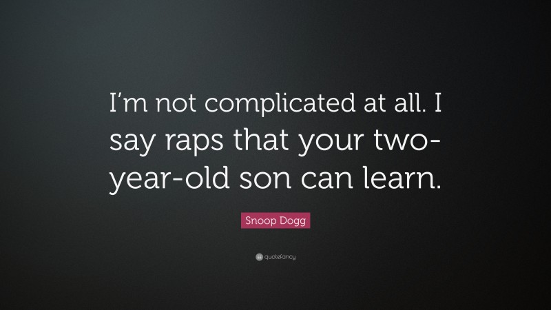 Snoop Dogg Quote: “I’m not complicated at all. I say raps that your two-year-old son can learn.”