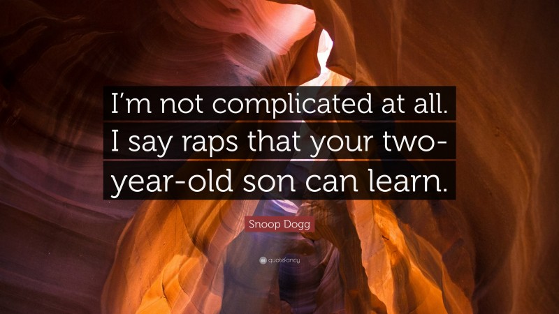 Snoop Dogg Quote: “I’m not complicated at all. I say raps that your two-year-old son can learn.”