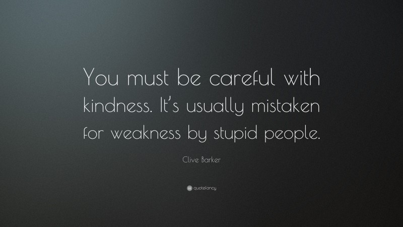 Clive Barker Quote: “You must be careful with kindness. It’s usually mistaken for weakness by stupid people.”