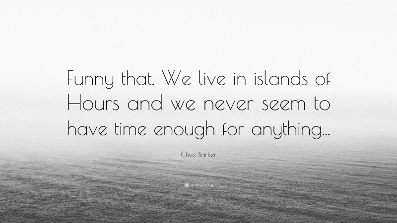 Clive Barker Quote: “Funny that. We live in islands of Hours and we never seem to have time enough for anything...”