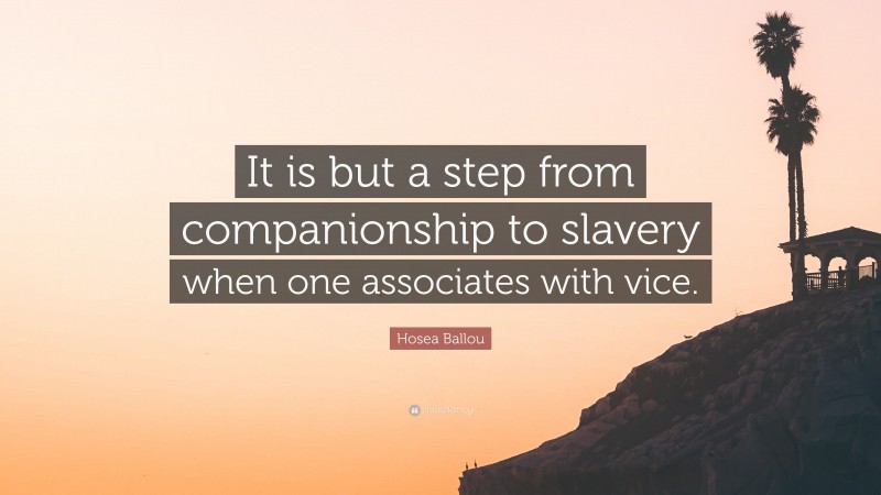 Hosea Ballou Quote: “It is but a step from companionship to slavery when one associates with vice.”