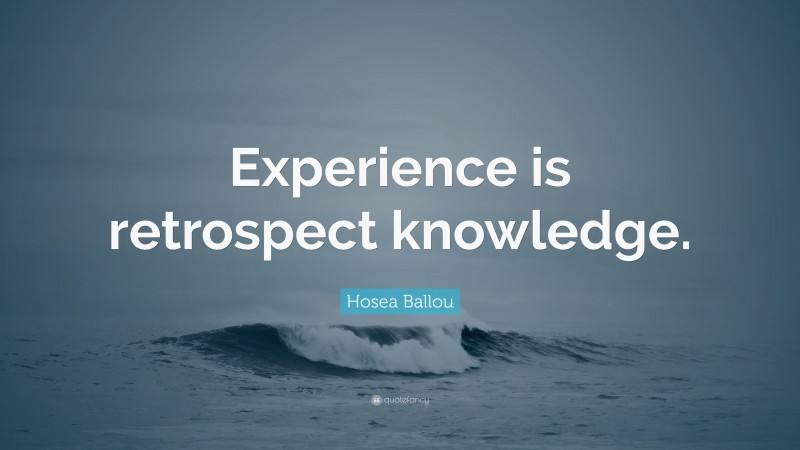 Hosea Ballou Quote: “Experience is retrospect knowledge.”