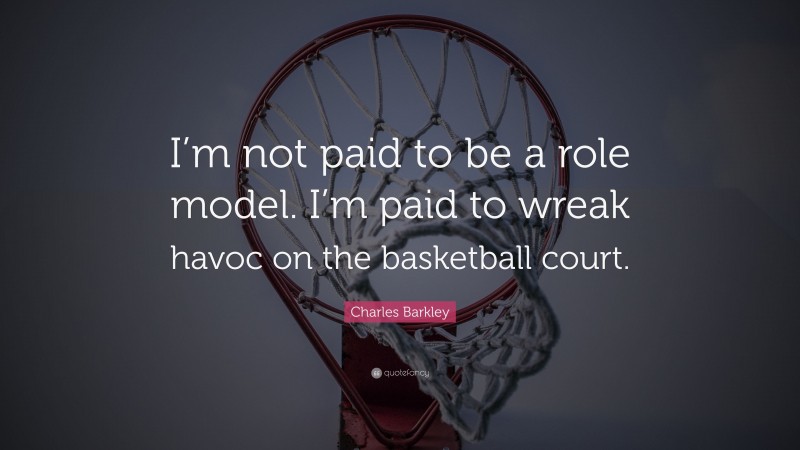 Charles Barkley Quote: “I’m not paid to be a role model. I’m paid to wreak havoc on the basketball court.”