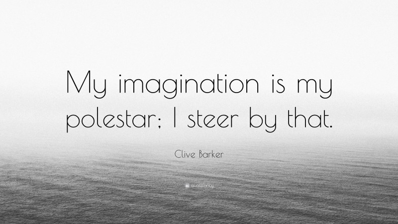 Clive Barker Quote: “My imagination is my polestar; I steer by that.”