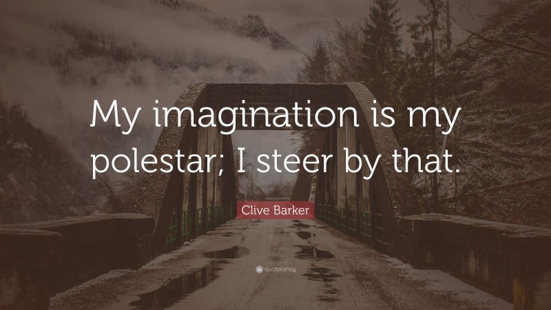 Clive Barker Quote: “My imagination is my polestar; I steer by that.”
