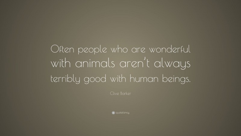 Clive Barker Quote: “Often people who are wonderful with animals aren’t always terribly good with human beings.”