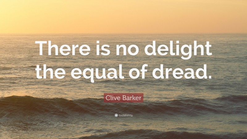 Clive Barker Quote: “There is no delight the equal of dread.”