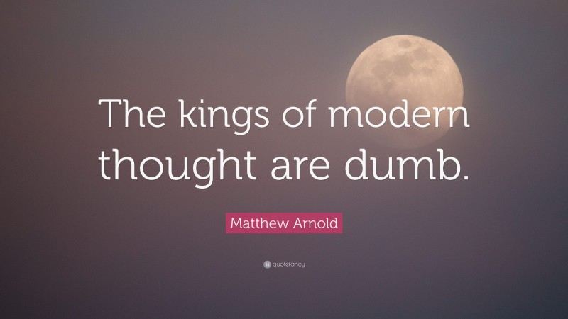 Matthew Arnold Quote: “The kings of modern thought are dumb.”
