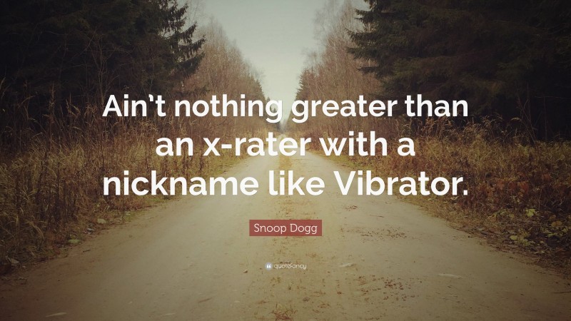 Snoop Dogg Quote: “Ain’t nothing greater than an x-rater with a nickname like Vibrator.”