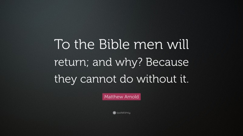 Matthew Arnold Quote: “To the Bible men will return; and why? Because they cannot do without it.”