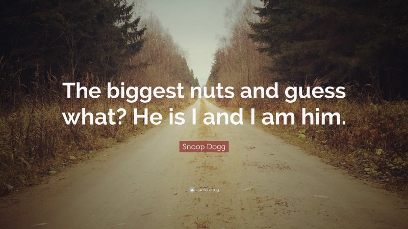 Snoop Dogg Quote: “The biggest nuts and guess what? He is I and I am him.”