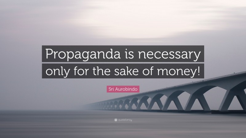 Sri Aurobindo Quote: “Propaganda is necessary only for the sake of money!”