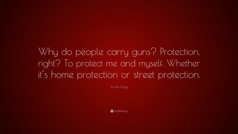 Snoop Dogg Quote: “Why do people carry guns? Protection, right? To protect me and myself. Whether it’s home protection or street protection.”