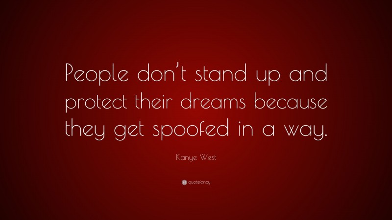 Kanye West Quote: “People don’t stand up and protect their dreams because they get spoofed in a way.”