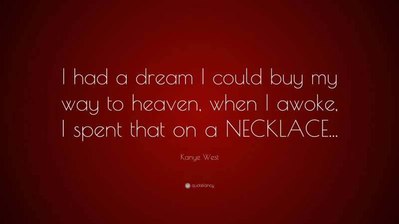 Kanye West Quote: “I had a dream I could buy my way to heaven, when I awoke, I spent that on a NECKLACE...”