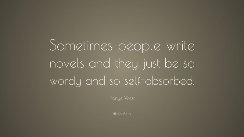 Kanye West Quote: “Sometimes people write novels and they just be so wordy and so self-absorbed.”