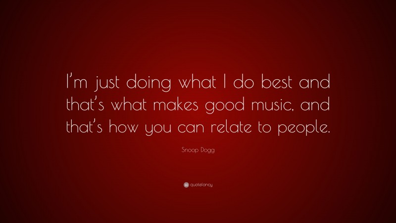 Snoop Dogg Quote: “I’m just doing what I do best and that’s what makes good music, and that’s how you can relate to people.”