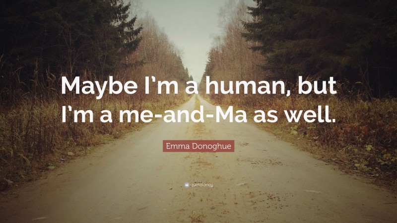 Emma Donoghue Quote: “Maybe I’m a human, but I’m a me-and-Ma as well.”