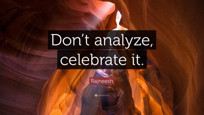 Rajneesh Quote: “Don’t analyze, celebrate it.”