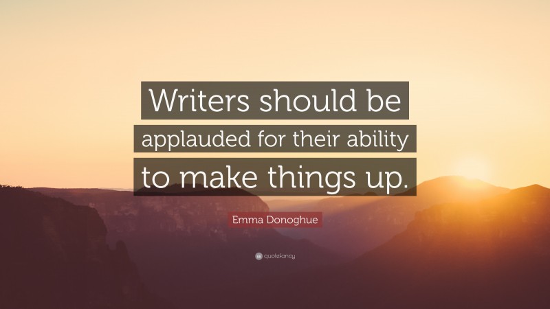 Emma Donoghue Quote: “Writers should be applauded for their ability to make things up.”