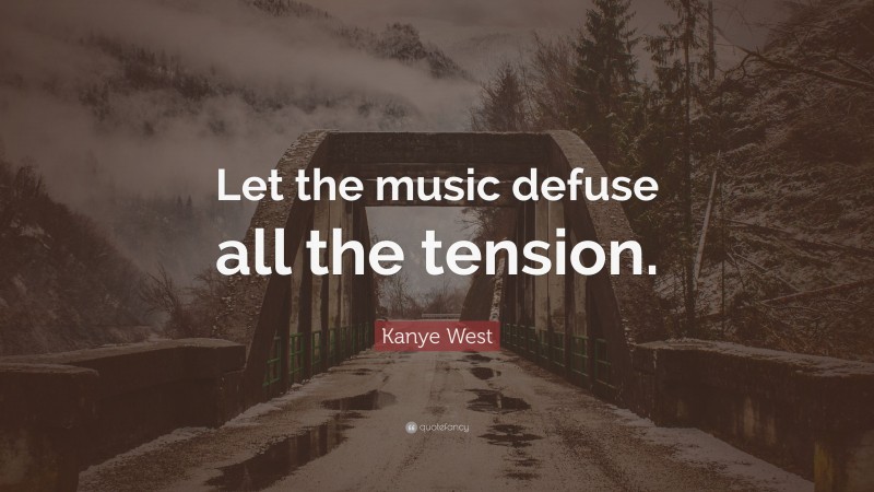 Kanye West Quote: “Let the music defuse all the tension.”