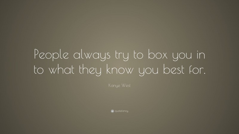 Kanye West Quote: “People always try to box you in to what they know you best for.”