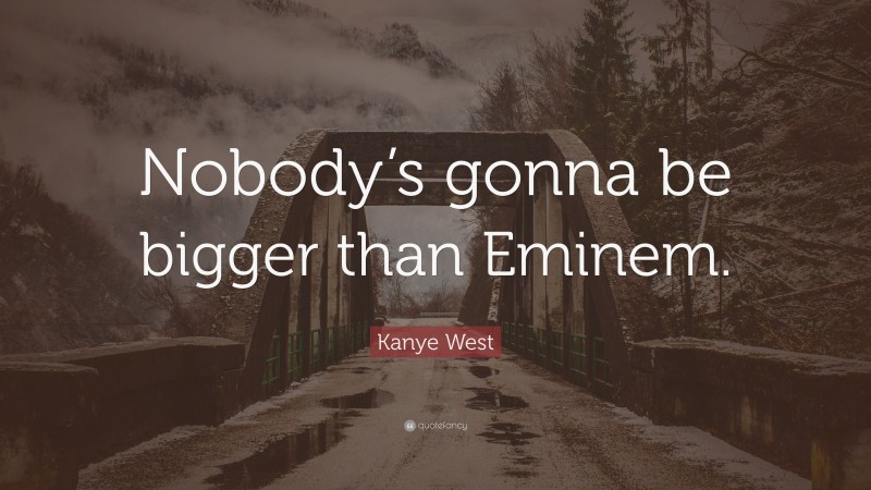 Kanye West Quote: “Nobody’s gonna be bigger than Eminem.”