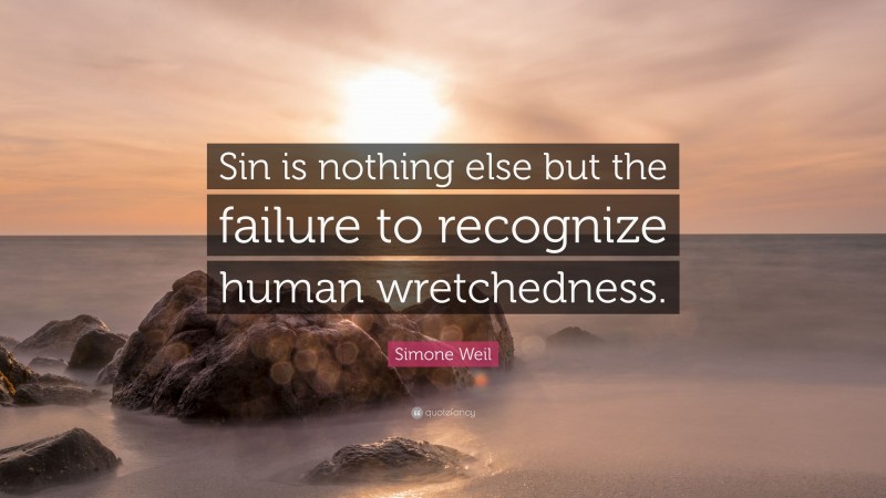 Simone Weil Quote: “Sin is nothing else but the failure to recognize human wretchedness.”