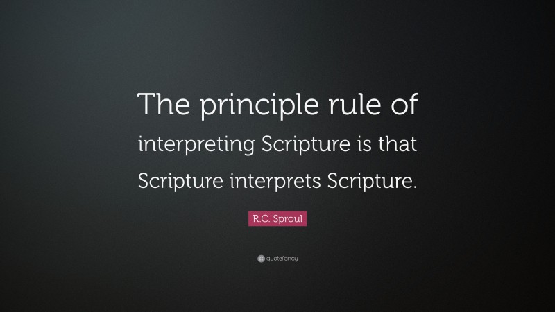 R.C. Sproul Quote: “The principle rule of interpreting Scripture is that Scripture interprets Scripture.”