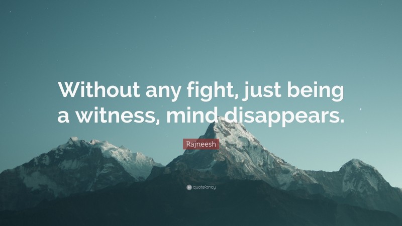 Rajneesh Quote: “Without any fight, just being a witness, mind disappears.”