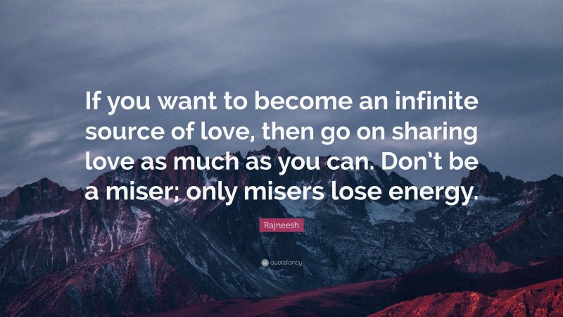 Rajneesh Quote: “If you want to become an infinite source of love, then go on sharing love as much as you can. Don’t be a miser; only misers lose energy.”