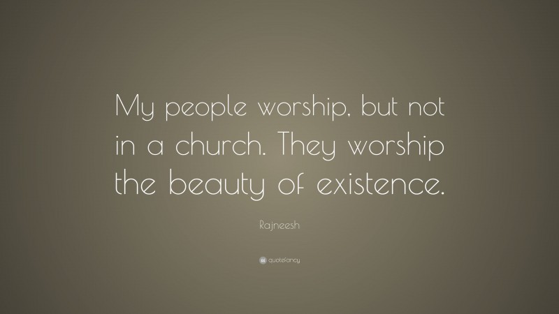Rajneesh Quote: “My people worship, but not in a church. They worship the beauty of existence.”