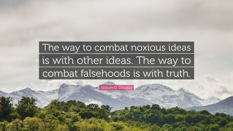 William O. Douglas Quote: “The way to combat noxious ideas is with other ideas. The way to combat falsehoods is with truth.”