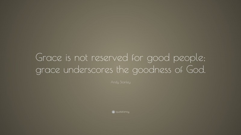 Andy Stanley Quote: “Grace is not reserved for good people; grace underscores the goodness of God.”