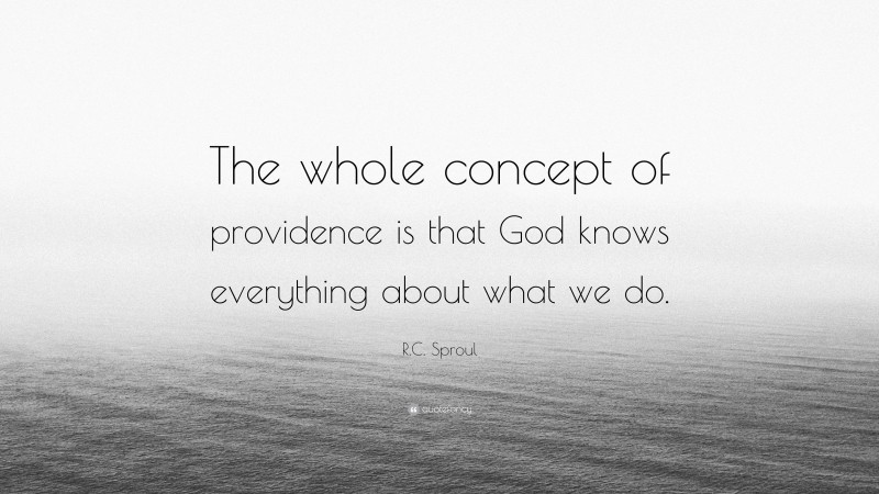 R.C. Sproul Quote: “The whole concept of providence is that God knows everything about what we do.”