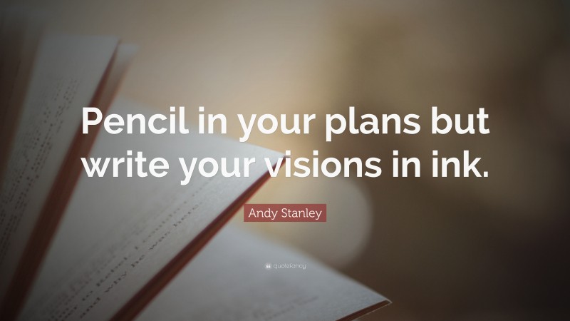 Andy Stanley Quote: “Pencil in your plans but write your visions in ink.”
