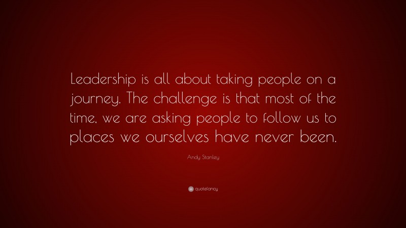 Andy Stanley Quote: “Leadership is all about taking people on a journey ...