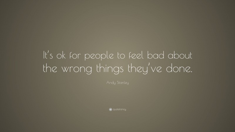 Andy Stanley Quote: “It’s ok for people to feel bad about the wrong things they’ve done.”