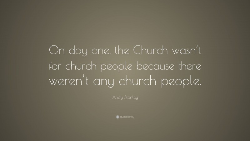 Andy Stanley Quote: “On day one, the Church wasn’t for church people because there weren’t any church people.”
