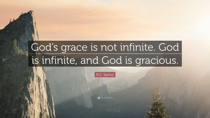 R.C. Sproul Quote: “God’s grace is not infinite. God is infinite, and God is gracious.”