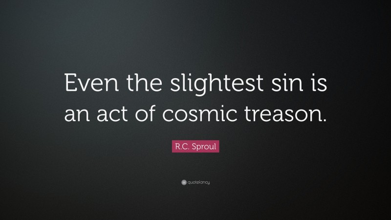 R.C. Sproul Quote: “Even the slightest sin is an act of cosmic treason.”
