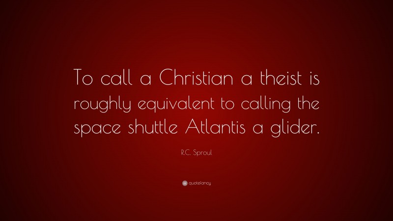 R.C. Sproul Quote: “To call a Christian a theist is roughly equivalent to calling the space shuttle Atlantis a glider.”